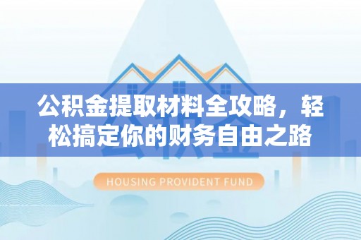 顺义公积金提取材料全攻略，轻松搞定你的财务自由之路