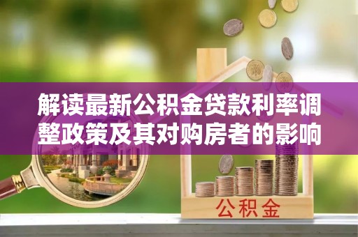 顺义解读最新公积金贷款利率调整政策及其对购房者的影响