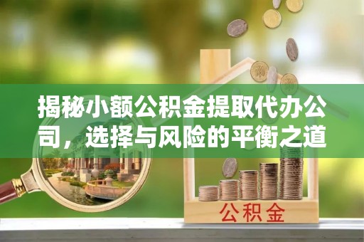 顺义揭秘小额公积金提取代办公司，选择与风险的平衡之道