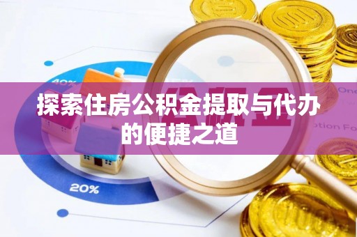 顺义探索住房公积金提取与代办的便捷之道