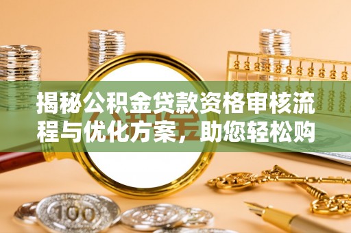 顺义揭秘公积金贷款资格审核流程与优化方案，助您轻松购房