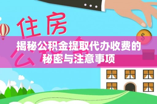 顺义揭秘公积金提取代办收费的秘密与注意事项