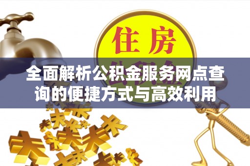 顺义全面解析公积金服务网点查询的便捷方式与高效利用