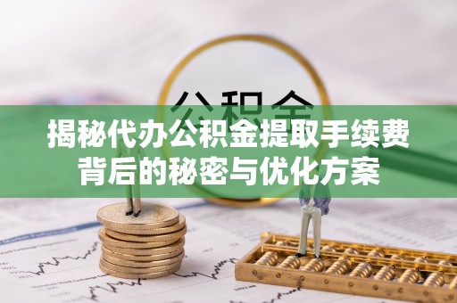 顺义揭秘代办公积金提取手续费背后的秘密与优化方案