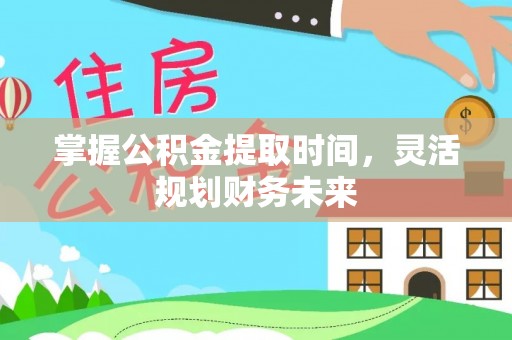 顺义掌握公积金提取时间，灵活规划财务未来