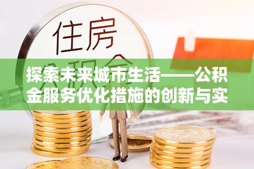 顺义探索未来城市生活——公积金服务优化措施的创新与实践