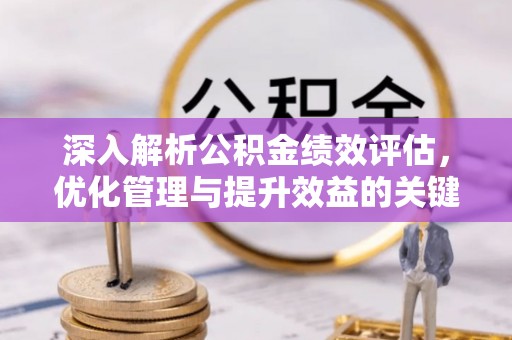顺义深入解析公积金绩效评估，优化管理与提升效益的关键路径