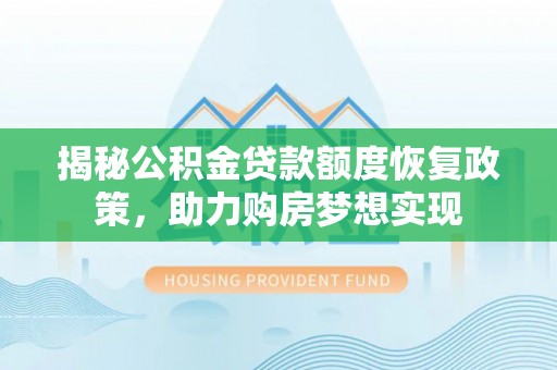 顺义揭秘公积金贷款额度恢复政策，助力购房梦想实现