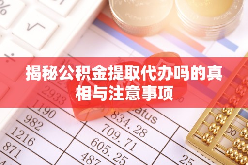 顺义揭秘公积金提取代办吗的真相与注意事项
