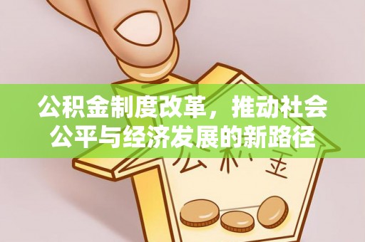 顺义公积金制度改革，推动社会公平与经济发展的新路径