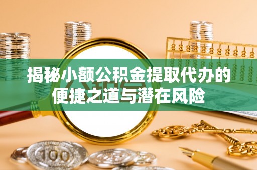 顺义揭秘小额公积金提取代办的便捷之道与潜在风险