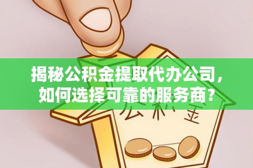 顺义揭秘公积金提取代办公司，如何选择可靠的服务商？