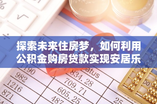 顺义探索未来住房梦，如何利用公积金购房贷款实现安居乐业