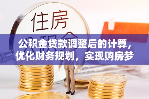 顺义公积金贷款调整后的计算，优化财务规划，实现购房梦想