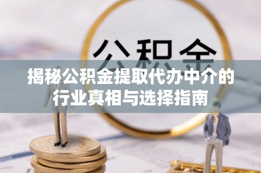 顺义揭秘公积金提取代办中介的行业真相与选择指南