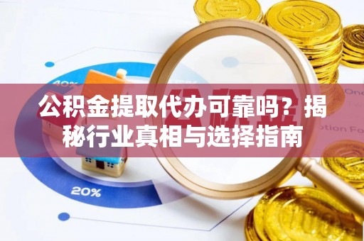 顺义公积金提取代办可靠吗？揭秘行业真相与选择指南