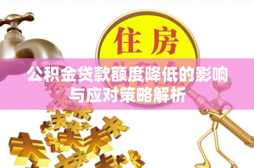 顺义公积金贷款额度降低的影响与应对策略解析