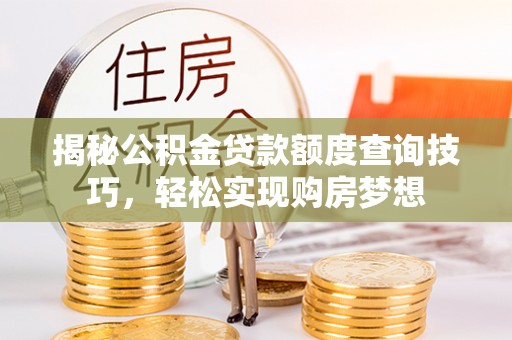 顺义揭秘公积金贷款额度查询技巧，轻松实现购房梦想
