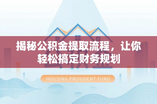 顺义揭秘公积金提取流程，让你轻松搞定财务规划