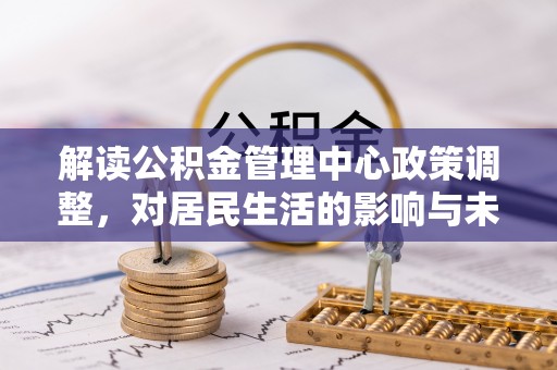 顺义解读公积金管理中心政策调整，对居民生活的影响与未来展望