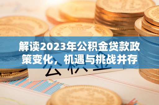 顺义解读2023年公积金贷款政策变化，机遇与挑战并存