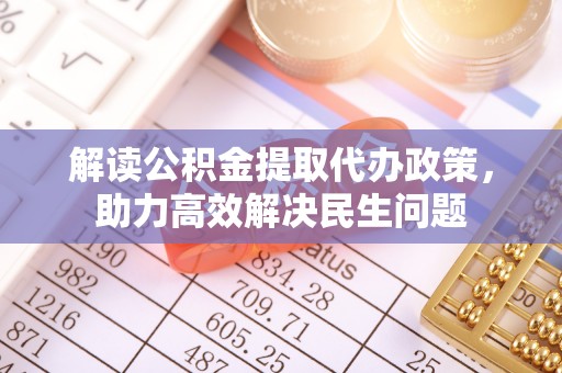 顺义解读公积金提取代办政策，助力高效解决民生问题