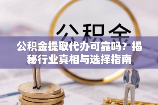 顺义公积金提取代办可靠吗？揭秘行业真相与选择指南