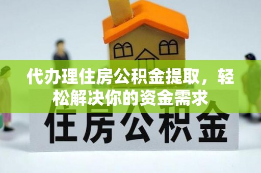 顺义代办理住房公积金提取，轻松解决你的资金需求