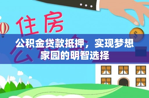 顺义公积金贷款抵押，实现梦想家园的明智选择