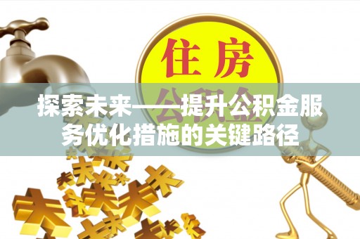 顺义探索未来——提升公积金服务优化措施的关键路径