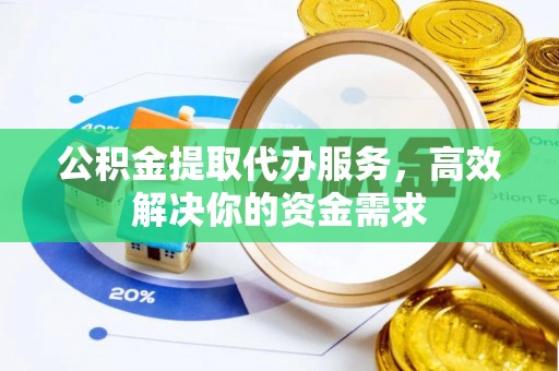 顺义公积金提取代办服务，高效解决你的资金需求