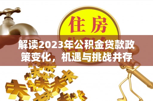 顺义解读2023年公积金贷款政策变化，机遇与挑战并存