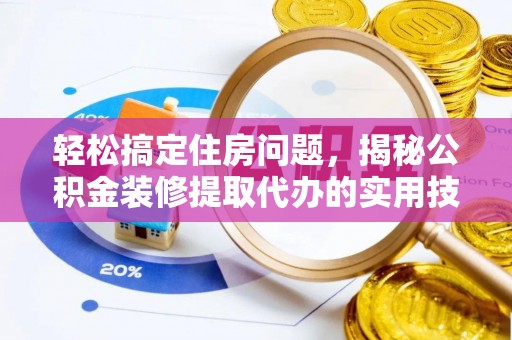 顺义轻松搞定住房问题，揭秘公积金装修提取代办的实用技巧