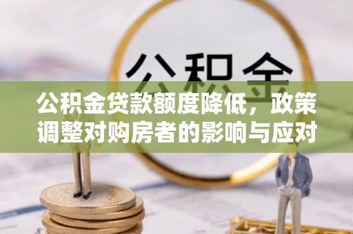 顺义公积金贷款额度降低，政策调整对购房者的影响与应对策略