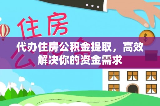 顺义代办住房公积金提取，高效解决你的资金需求