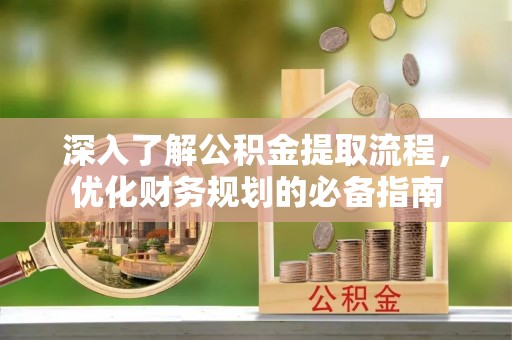 顺义深入了解公积金提取流程，优化财务规划的必备指南