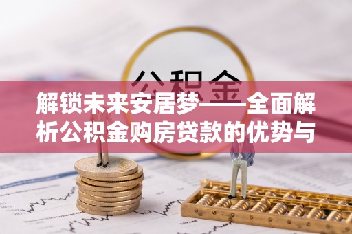 顺义解锁未来安居梦——全面解析公积金购房贷款的优势与策略