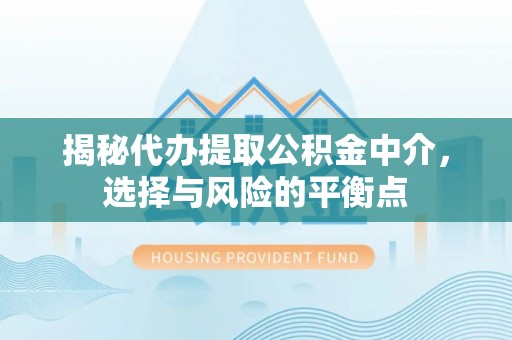 顺义揭秘代办提取公积金中介，选择与风险的平衡点