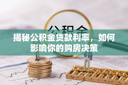 顺义揭秘公积金贷款利率，如何影响你的购房决策