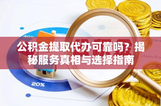 顺义公积金提取代办可靠吗？揭秘服务真相与选择指南