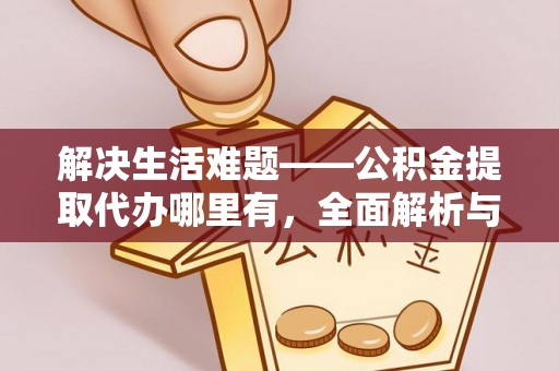 顺义解决生活难题——公积金提取代办哪里有，全面解析与服务推荐