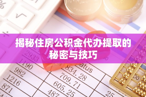 顺义揭秘住房公积金代办提取的秘密与技巧