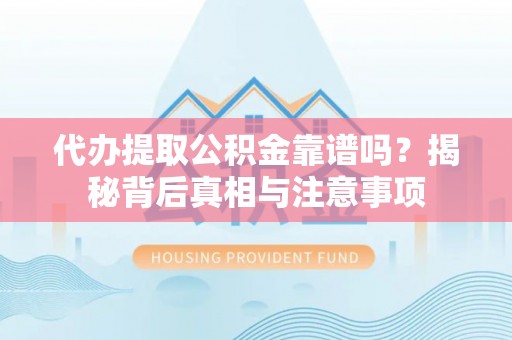 顺义代办提取公积金靠谱吗？揭秘背后真相与注意事项