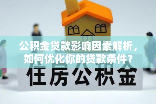 顺义公积金贷款影响因素解析，如何优化你的贷款条件？