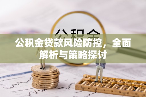 顺义公积金贷款风险防控，全面解析与策略探讨
