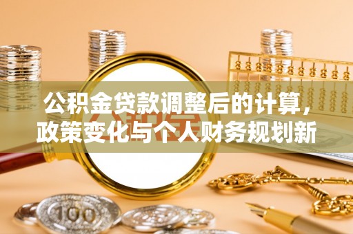 顺义公积金贷款调整后的计算，政策变化与个人财务规划新思路