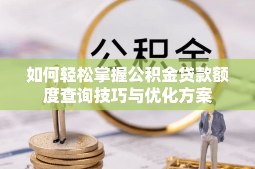 顺义如何轻松掌握公积金贷款额度查询技巧与优化方案
