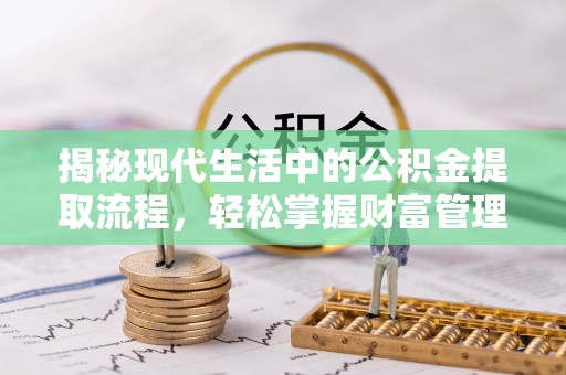 顺义揭秘现代生活中的公积金提取流程，轻松掌握财富管理新技能