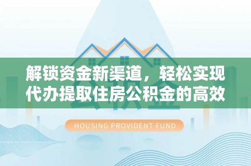 顺义解锁资金新渠道，轻松实现代办提取住房公积金的高效攻略