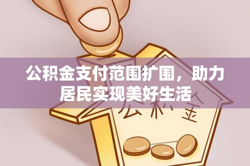 顺义公积金支付范围扩围，助力居民实现美好生活